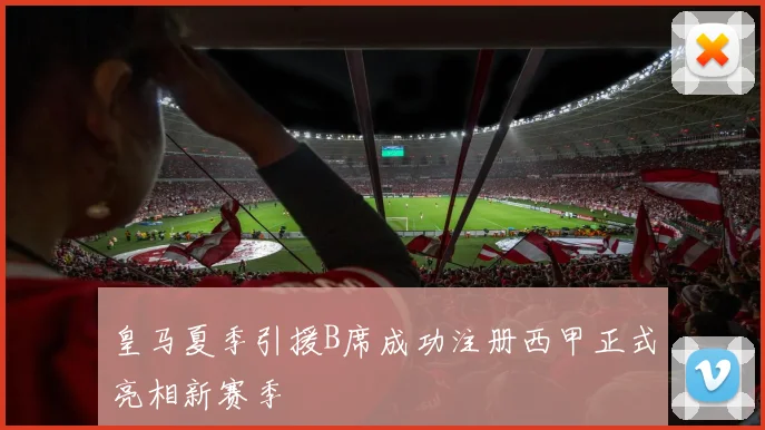 皇马夏季引援B席成功注册西甲正式亮相新赛季