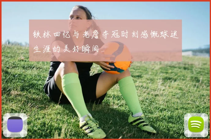 铁林回忆与老詹夺冠时刻感慨球迷生涯的美好瞬间